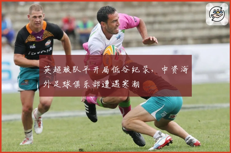 英超狼队平开局低谷纪录，中资海外足球俱乐部遭遇寒潮