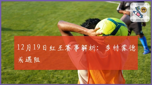12月19日红王赛事解析：多特蒙德或遇阻