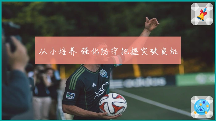 从小培养 强化防守把握突破良机