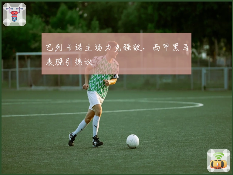 巴列卡诺主场力克强敌，西甲黑马表现引热议