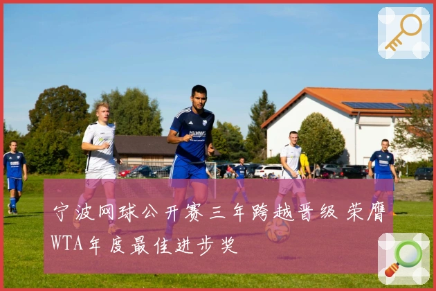 宁波网球公开赛三年跨越晋级 荣膺WTA年度最佳进步奖