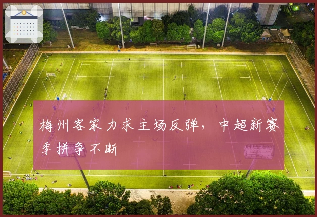 梅州客家力求主场反弹，中超新赛季拼争不断