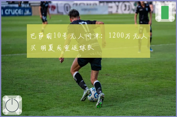 巴萨前10号无人问津：1200万无人买 明夏或重返球队