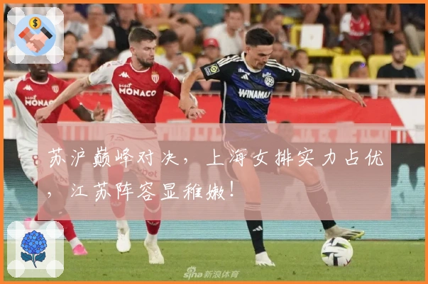 苏沪巅峰对决，上海女排实力占优，江苏阵容显稚嫩！