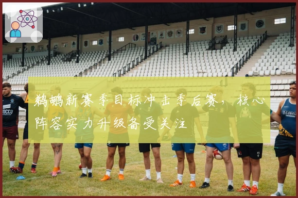 鹈鹕新赛季目标冲击季后赛，核心阵容实力升级备受关注