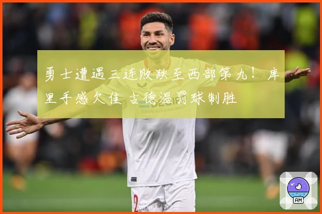勇士遭遇三连败跌至西部第九！库里手感欠佳 古德温罚球制胜