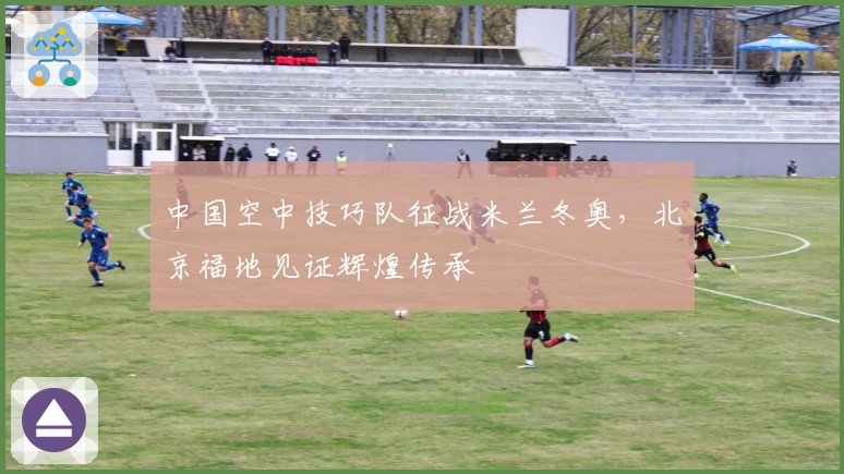 中国空中技巧队征战米兰冬奥，北京福地见证辉煌传承