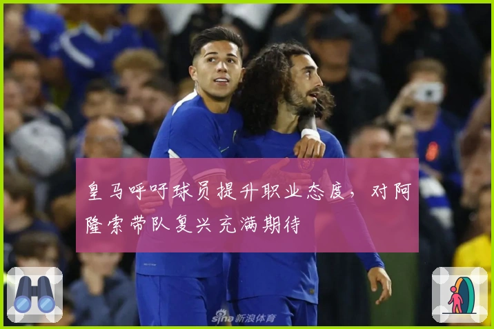 皇马呼吁球员提升职业态度，对阿隆索带队复兴充满期待