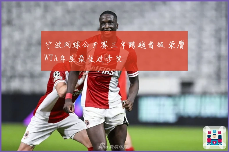 宁波网球公开赛三年跨越晋级 荣膺WTA年度最佳进步奖